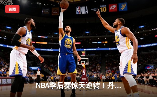 NBA季后赛惊天逆转！丹佛掘金加时险胜森林狼，约基奇狂砍40分三双