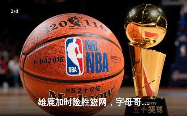 雄鹿加时险胜篮网，字母哥44分主宰密尔沃基之夜 - 2