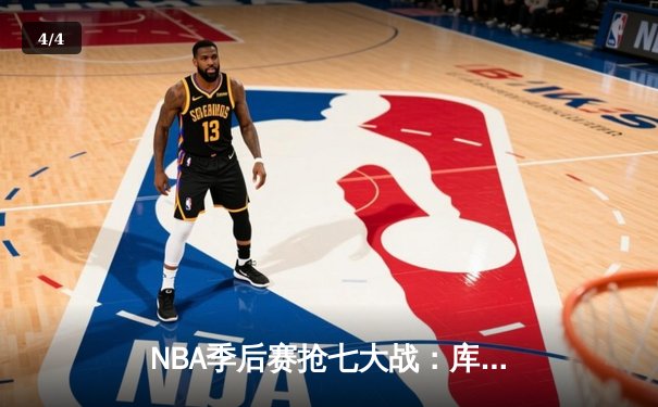 NBA季后赛抢七大战：库里50分神迹逆转国王，勇士挺进西部半决赛 - 4