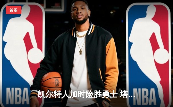 凯尔特人加时险胜勇士 塔图姆44分创赛季新高