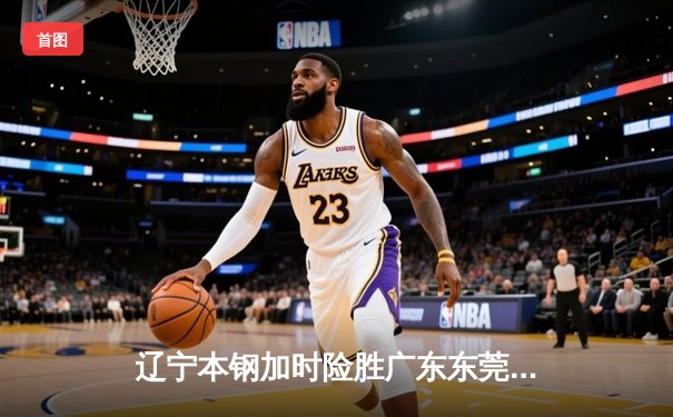 辽宁本钢加时险胜广东东莞大益，总决赛悬念延续