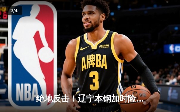 绝地反击！辽宁本钢加时险胜广东东莞大益，总决赛悬念再起 - 2