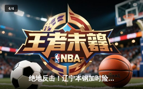 绝地反击！辽宁本钢加时险胜广东东莞大益，总决赛悬念再起 - 4